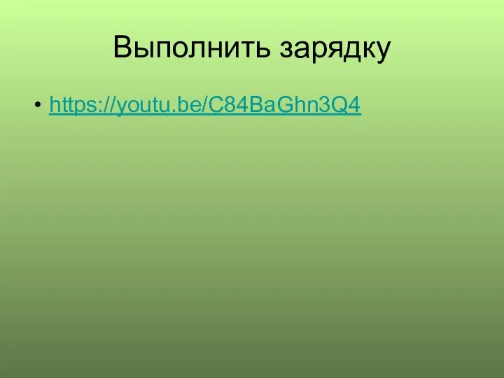 Выполнить зарядку https://youtu.be/C84BaGhn3Q4