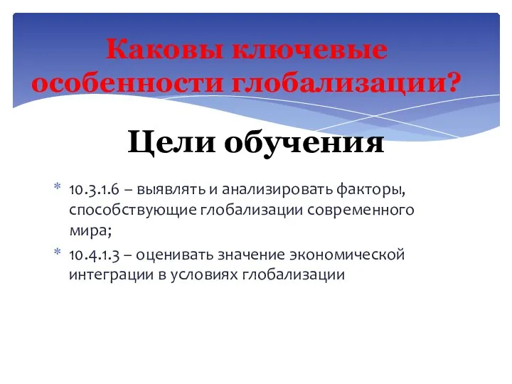 10.3.1.6 – выявлять и анализировать факторы, способствующие глобализации современного мира; 10.4.1.3 –