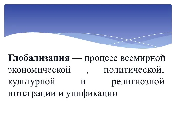 Глобализация — процесс всемирной экономической , политической, культурной и религиозной интеграции и унификации