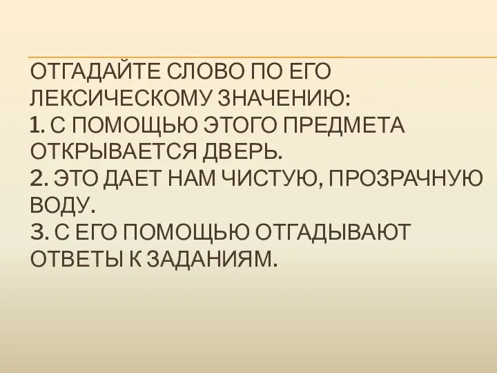 ОТГАДАЙТЕ СЛОВО ПО ЕГО ЛЕКСИЧЕСКОМУ ЗНАЧЕНИЮ: 1. С ПОМОЩЬЮ ЭТОГО ПРЕДМЕТА ОТКРЫВАЕТСЯ