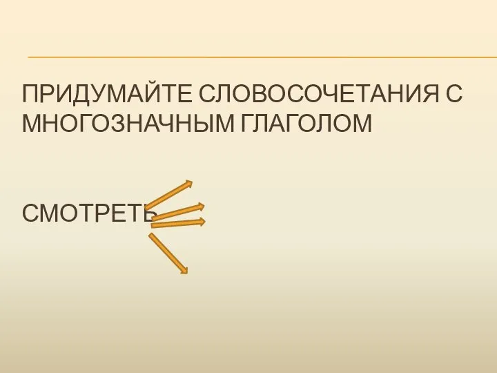 ПРИДУМАЙТЕ СЛОВОСОЧЕТАНИЯ С МНОГОЗНАЧНЫМ ГЛАГОЛОМ СМОТРЕТЬ