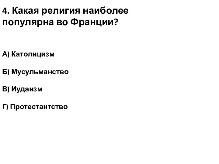 4. Какая религия наиболее популярна во Франции? А) Католицизм Б) Мусульманство В) Иудаизм Г) Протестантство