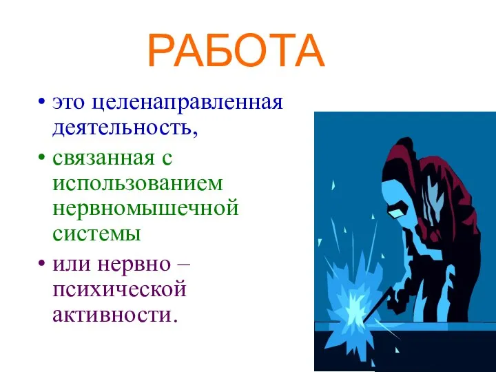 РАБОТА это целенаправленная деятельность, связанная с использованием нервномышечной системы или нервно – психической активности.