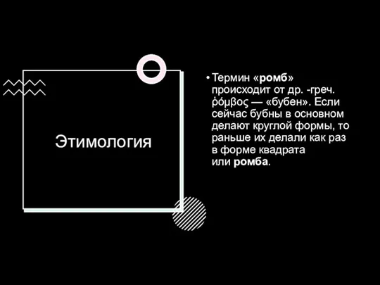 Этимология Термин «ромб» происходит от др. -греч. ῥόμβος — «бубен». Если сейчас