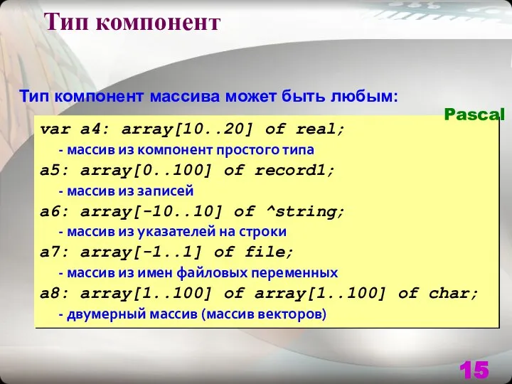 Тип компонент массива может быть любым: var a4: array[10..20] of real; -