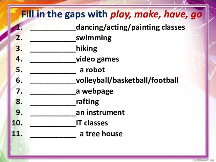 Fill in the gaps with play, make, have, go ___________dancing/acting/painting classes ___________swimming