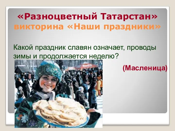 «Разноцветный Татарстан» викторина «Наши праздники» Какой праздник славян означает, проводы зимы и продолжается неделю? (Масленица)