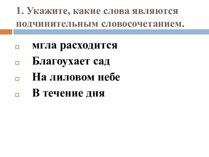 1. Укажите, какие слова являются подчинительным словосочетанием. мгла расходится Благоухает сад На