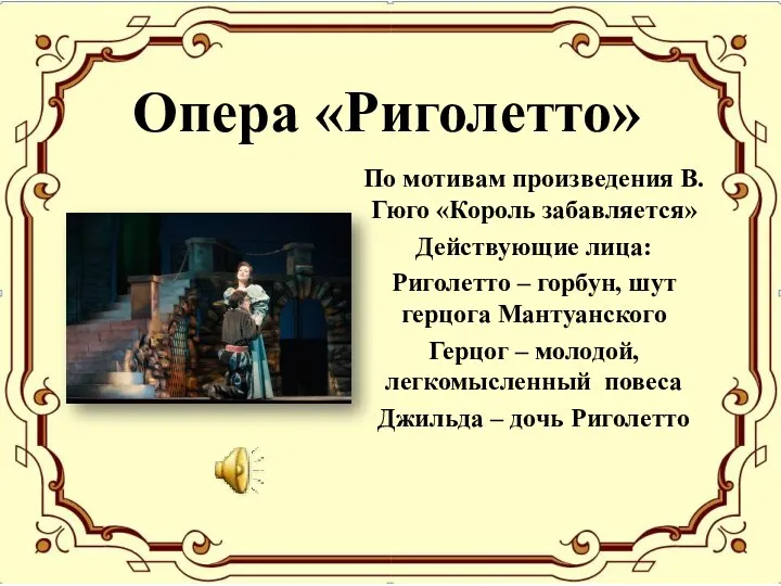 Опера «Риголетто» По мотивам произведения В.Гюго «Король забавляется» Действующие лица: Риголетто –