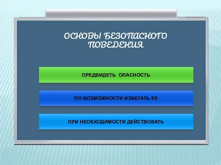 ОСНОВЫ БЕЗОПАСНОГО ПОВЕДЕНИЯ ПРЕДВИДЕТЬ ОПАСНОСТЬ ПО ВОЗМОЖНОСТИ ИЗБЕГАТЬ ЕЕ ПРИ НЕОБХОДИМОСТИ ДЕЙСТВОВАТЬ