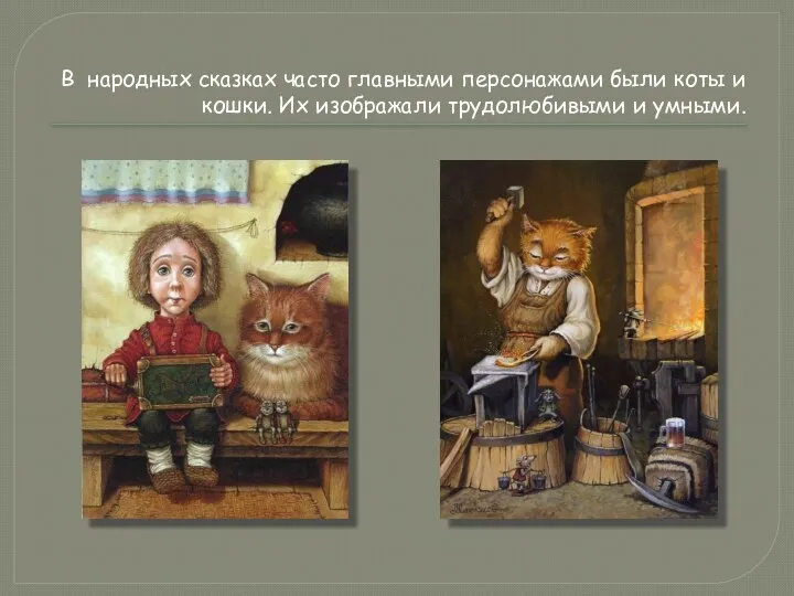 В народных сказках часто главными персонажами были коты и кошки. Их изображали трудолюбивыми и умными.