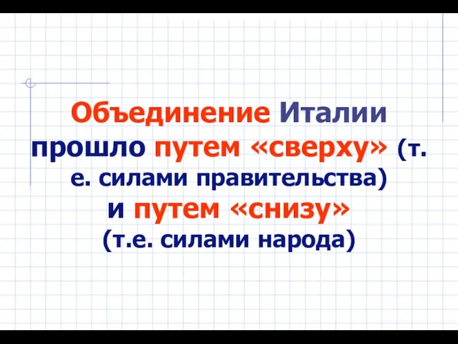 Объединение Италии прошло путем «сверху» (т.е. силами правительства) и путем «снизу» (т.е. силами народа)