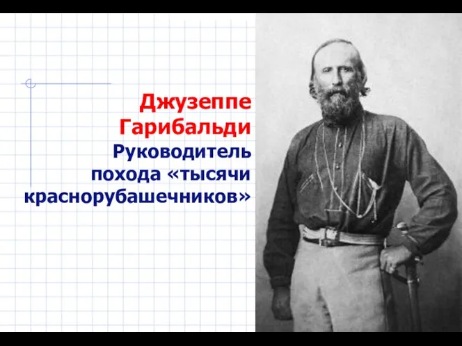 Джузеппе Гарибальди Руководитель похода «тысячи краснорубашечников»