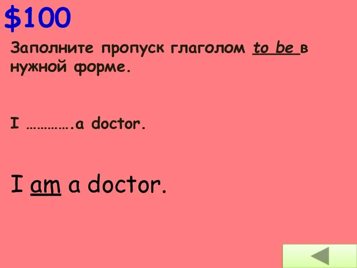 $100 Заполните пропуск глаголом to be в нужной форме. I ………….a doctor. I am a doctor.