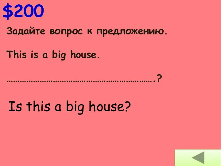 Задайте вопрос к предложению. This is a big house. ………………………………………………………….? $200 Is this a big house?