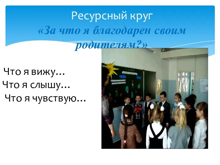 Ресурсный круг «За что я благодарен своим родителям?» Что я вижу… Что