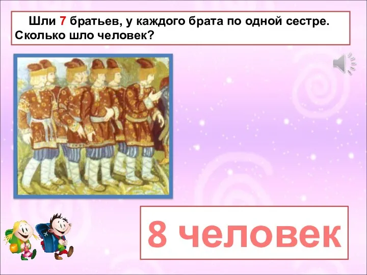 Шли 7 братьев, у каждого брата по одной сестре. Сколько шло человек? 8 человек