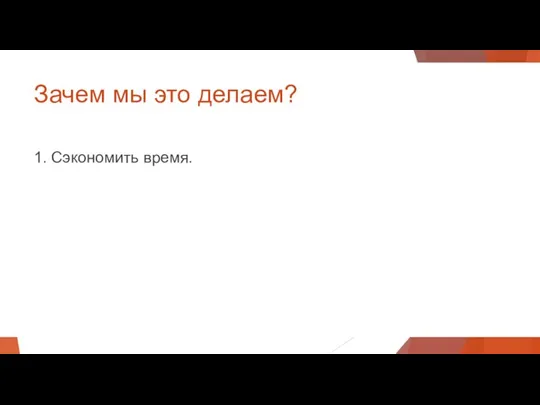 Зачем мы это делаем? 1. Сэкономить время.