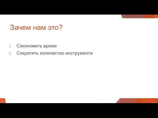 Зачем нам это? Сэкономить время Сократить количество инструмента