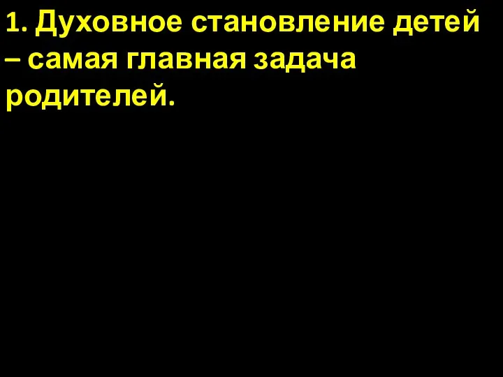 1. Духовное становление детей – самая главная задача родителей.