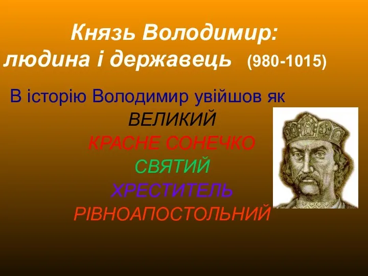 Князь Володимир: людина і державець (980-1015) В історію Володимир увійшов як ВЕЛИКИЙ