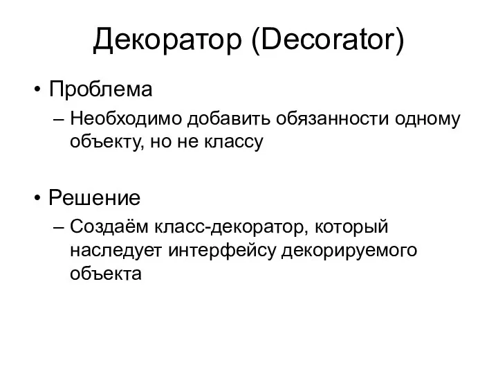 Декоратор (Decorator) Проблема Необходимо добавить обязанности одному объекту, но не классу Решение