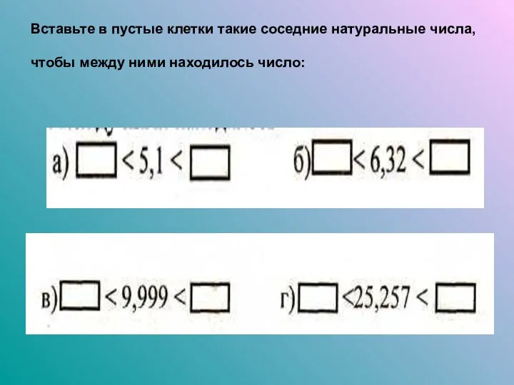 Вставьте в пустые клетки такие соседние натуральные числа, чтобы между ними находилось число: