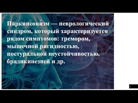 Паркинсони́зм — неврологический синдром, который характеризуется рядом симптомов: тремором, мышечной ригидностью, постуральной неустойчивостью, брадикинезией и др.