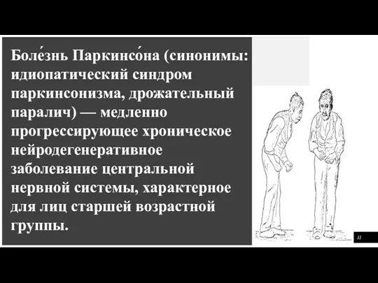 11 Боле́знь Паркинсо́на (синонимы: идиопатический синдром паркинсонизма, дрожательный паралич) — медленно прогрессирующее