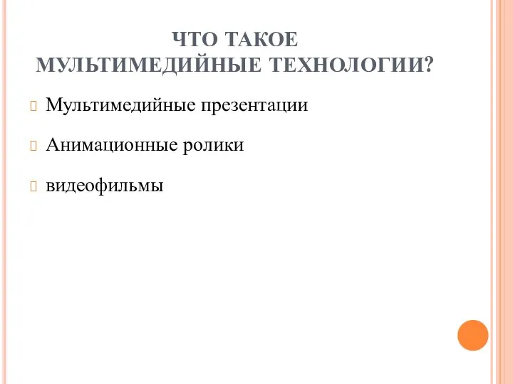 ЧТО ТАКОЕ МУЛЬТИМЕДИЙНЫЕ ТЕХНОЛОГИИ? Мультимедийные презентации Анимационные ролики видеофильмы