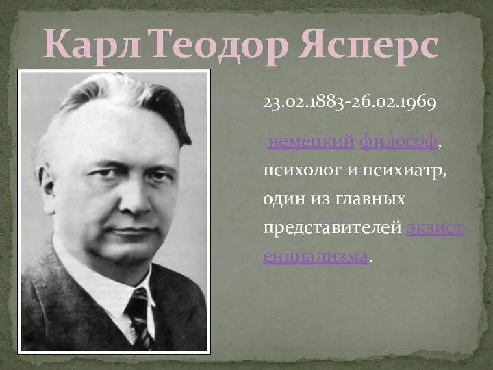 23.02.1883-26.02.1969 немецкий философ, психолог и психиатр, один из главных представителей экзистенциализма. Карл Теодор Ясперс