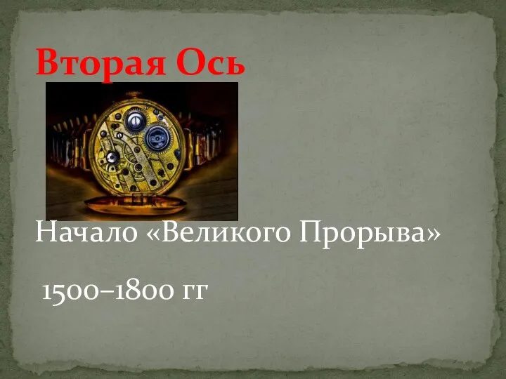 Начало «Великого Прорыва» 1500–1800 гг Вторая Ось