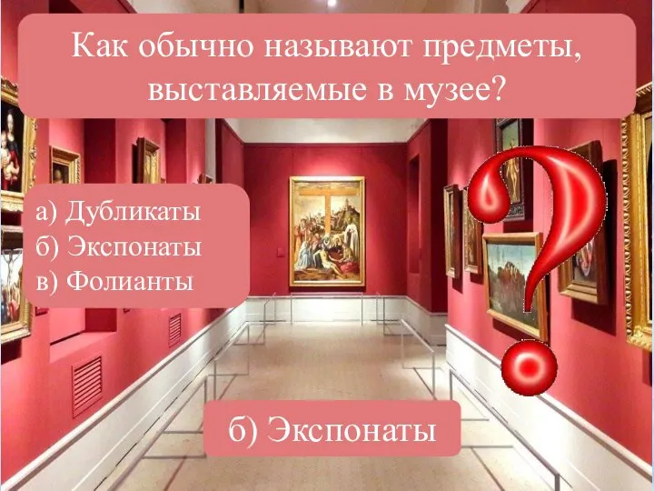 Как обычно называют предметы, выставляемые в музее? а) Дубликаты б) Экспонаты в) Фолианты б) Экспонаты