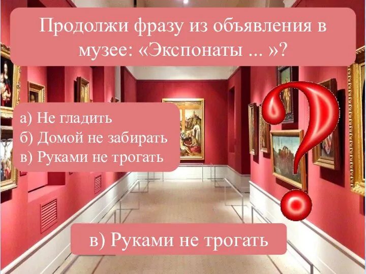 Продолжи фразу из объявления в музее: «Экспонаты ... »? а) Не гладить