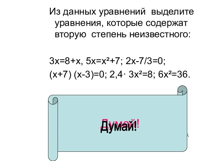 Думай! Из данных уравнений выделите уравнения, которые содержат вторую степень неизвестного: 3х=8+х,