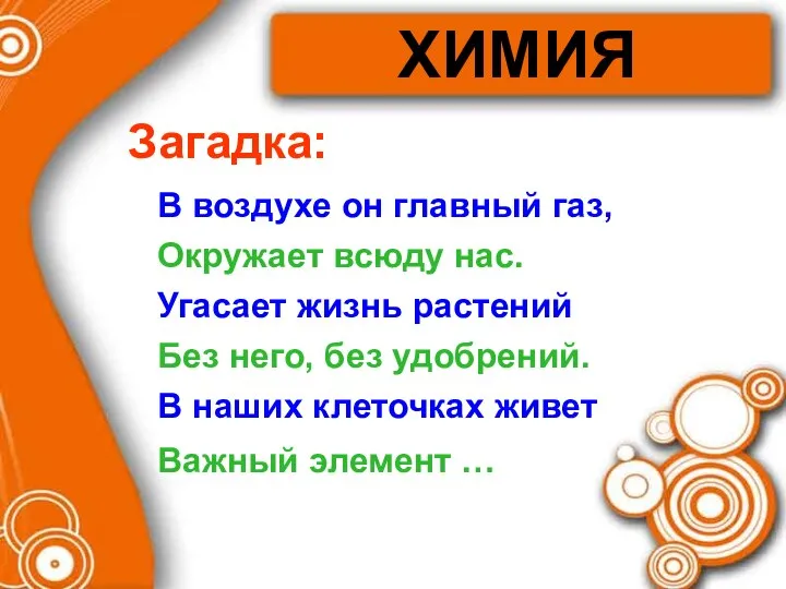 ХИМИЯ Загадка: В воздухе он главный газ, Окружает всюду нас. Угасает жизнь