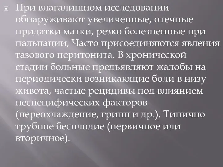 При влагалищном исследовании обнаруживают увеличенные, отечные придатки матки, резко болезненные при пальпации,