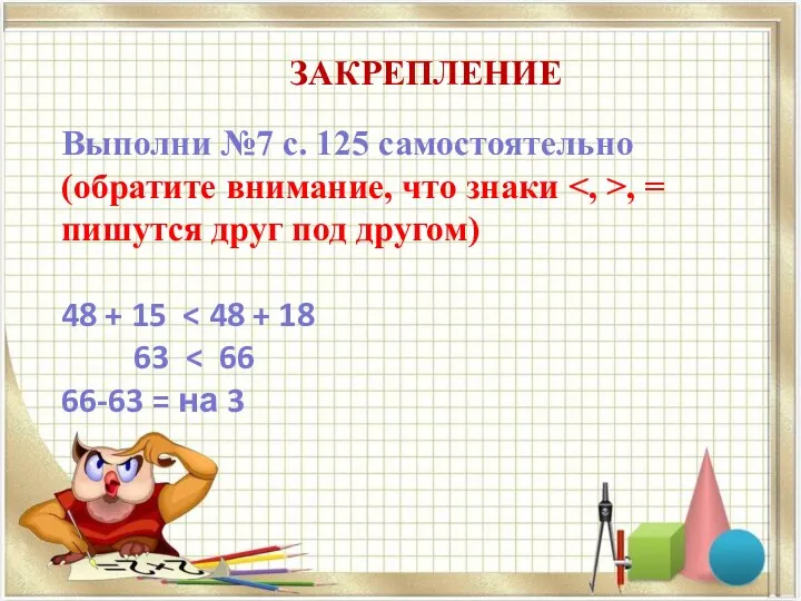 ЗАКРЕПЛЕНИЕ Выполни №7 с. 125 самостоятельно (обратите внимание, что знаки , =