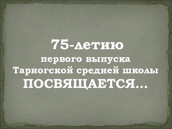 75-летию первого выпуска Тарногской средней школы ПОСВЯЩАЕТСЯ…