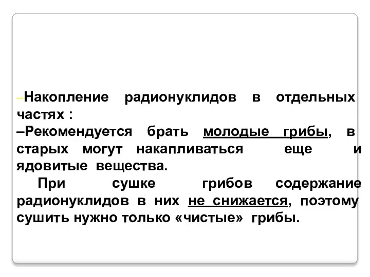 –Накопление радионуклидов в отдельных частях : –Рекомендуется брать молодые грибы, в старых