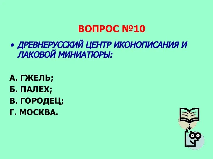 ВОПРОС №10 ДРЕВНЕРУССКИЙ ЦЕНТР ИКОНОПИСАНИЯ И ЛАКОВОЙ МИНИАТЮРЫ: А. ГЖЕЛЬ; Б. ПАЛЕХ; В. ГОРОДЕЦ; Г. МОСКВА.