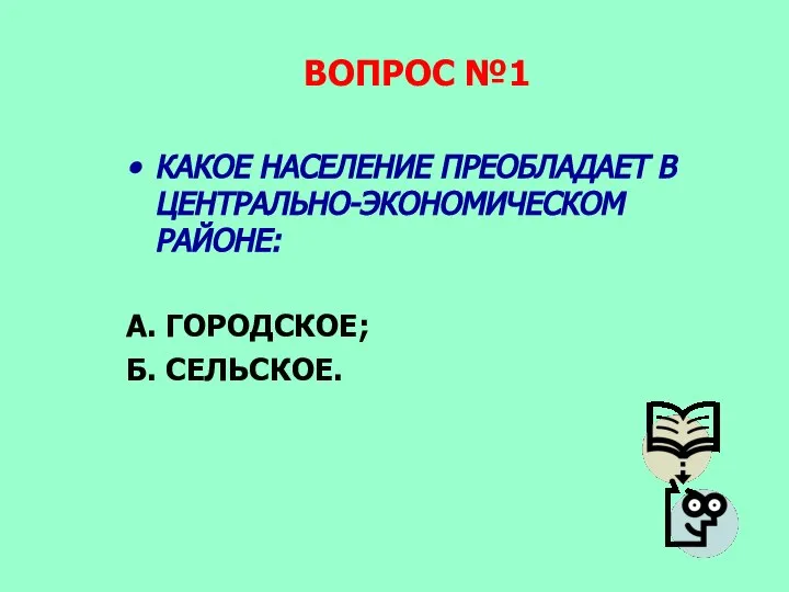 ВОПРОС №1 КАКОЕ НАСЕЛЕНИЕ ПРЕОБЛАДАЕТ В ЦЕНТРАЛЬНО-ЭКОНОМИЧЕСКОМ РАЙОНЕ: А. ГОРОДСКОЕ; Б. СЕЛЬСКОЕ.