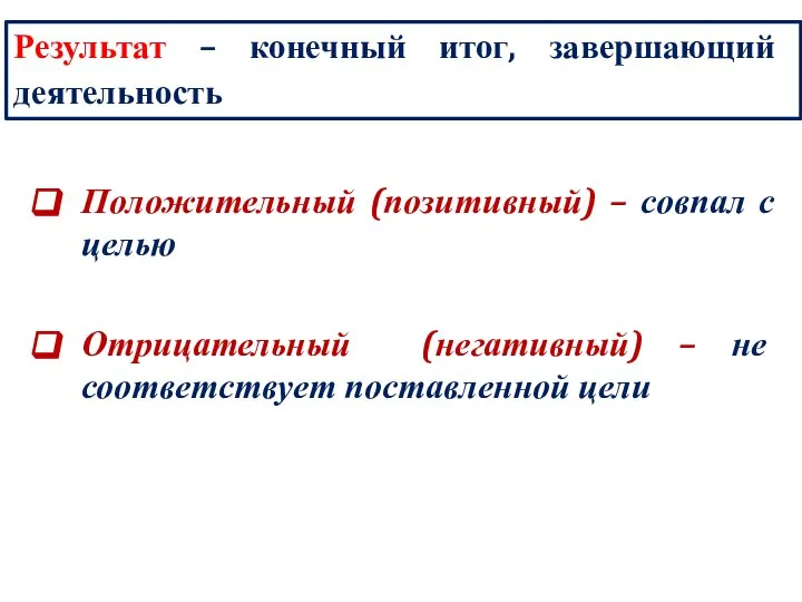 Результат – конечный итог, завершающий деятельность Положительный (позитивный) – совпал с целью