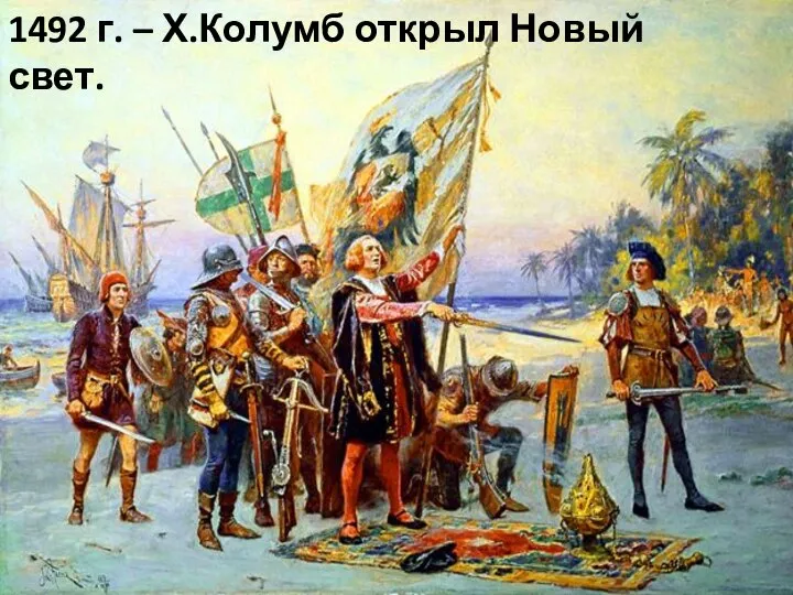 1492 г. – Х.Колумб открыл Новый свет.