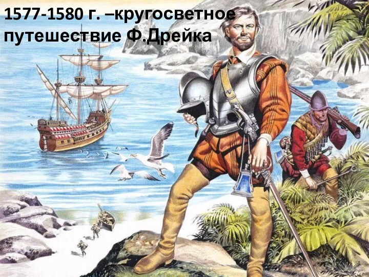 1577-1580 г. –кругосветное путешествие Ф.Дрейка