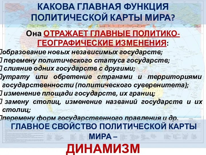 КАКОВА ГЛАВНАЯ ФУНКЦИЯ ПОЛИТИЧЕСКОЙ КАРТЫ МИРА? Она ОТРАЖАЕТ ГЛАВНЫЕ ПОЛИТИКО-ГЕОГРАФИЧЕСКИЕ ИЗМЕНЕНИЯ: образование