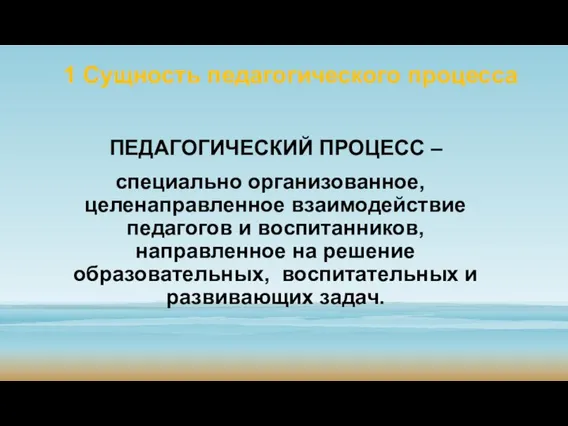 1 Сущность педагогического процесса ПЕДАГОГИЧЕСКИЙ ПРОЦЕСС – специально организованное, целенаправленное взаимодействие педагогов