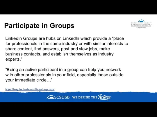 Participate in Groups https://blog.hootsuite.com/linkedin-groups/ LinkedIn Groups are hubs on LinkedIn which provide