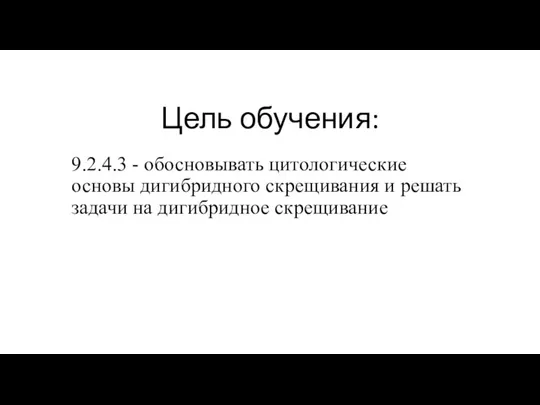 Цель обучения: 9.2.4.3 - обосновывать цитологические основы дигибридного скрещивания и решать задачи на дигибридное скрещивание