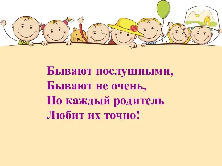 Бывают послушными, Бывают не очень, Но каждый родитель Любит их точно!